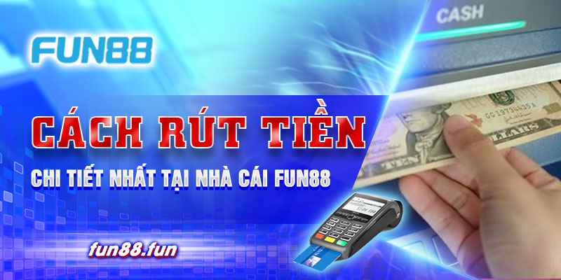 Cách rút tiền chi tiết nhất tại nhà cái Fun88 dễ dàng, tiện lợi